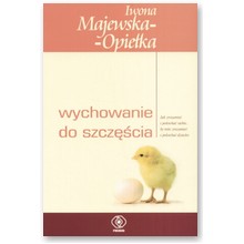 Wychowanie do szcz�cia. Jak zrozumie� i pokocha� siebie by m�c zrozumie� i pokocha� dziecko - Iwona Majewska-Opie�ka