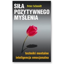 Si�a pozytywnego my�lenia. Techniki mentalne, inteligencja emocjonalna - Peter Schmidt