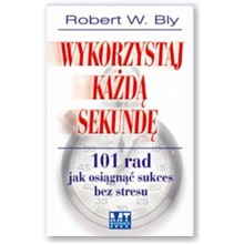 Wykorzystaj ka�d� sekund�. 101 rad jak osi�gn�c sukces bez stresu - Robert Bly