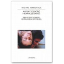 Autentyczno�� i nowoczesno��: idea autentyczno�ci i nowoczesno�ci od Rousseau do Freuda - Micha� Warchala