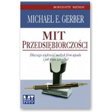 Mit przedsi�biorczo�ci. Dlaczego wi�kszo�� ma�ych firm upada i jak temu zaradzi� - Michael E. Gerber