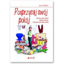 Posprz�taj sw�j pok�j. Jak sprawi�, �eby dzieci robi�y rzeczy, kt�rych nie lubi� robi� - Jane Bidder