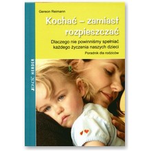 Kocha� zamiast rozpieszcza�. Dlaczego nie powinni�my spe�nia� ka�dego �yczenia naszych dzieci - Gereon Reimann