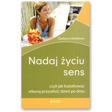 Nadaj �yciu sens czyli jak kszta�towa� w�asn� przysz�o�� dzie� po dniu - Gladeana McMahon