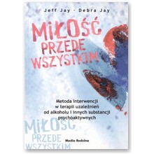 Mi�o�� przede wszystkim. Metoda interwencji w terapii uzale�nie� od alkoholu i innych substancji psychoaktywnych - Jeff Jay, Debra Jay