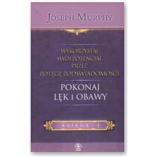 Pokonaj l�k i obawy. Wykorzystaj sw�j potencja� przez pot�g� pod�wiadomo�ci. Ksi�ga 1 - Joseph Murphy