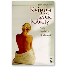 Ksi�ga �ycia kobiety. Cia�o, psychika, duchowo��  - Joan Borysenko