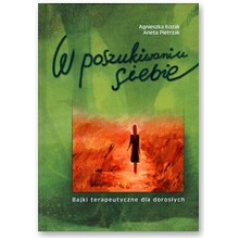 W poszukiwaniu siebie. Bajki terapeutyczne dla doros�ych - Agnieszka Kozak, Aneta Pietrzak