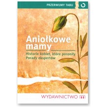 Anio�kowe mamy. Historie kobiet, kt�re poroni�y. Porady ekspert�w - praca zbiorowa