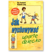 Jak wychowywa� uparte dziecko - Nicholas Long, Rex Forehand