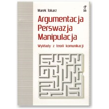 Argumentacja. Perswazja. Manipulacja. Wyk�ady z teorii komunikacji - Marek Tokarz