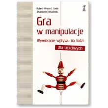 Gra w manipulacje. Wywieranie wp�ywu na ludzi dla uczciwych - Jean-Leon Beauvois, Robert-Vincent Joule