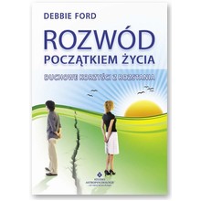 Rozw�d pocz�tkiem �ycia. Duchowe korzy�ci z rozstania - Debbie Ford