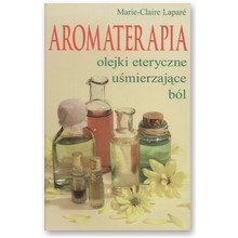 Aromaterapia. Olejki eteryczne u�mierzaj�ce b�l - Marie-Claire Lapare