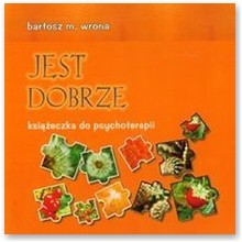Jest dobrze. Ksi��eczka do psychoterapii - dr Bartosz Wrona