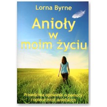 Anio�y w moim �yciu. Prawdziwa opowie�� o pomocy i opiece istot anielskich - Lorna Byrne 