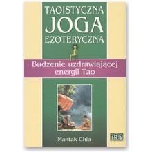 Taoistyczna joga ezoteryczna. Budzenie uzdrawiaj�cej energii Tao - Mantak Chia