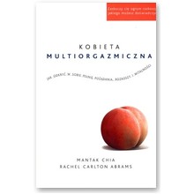 Kobieta multiorgazmiczna. Jak odkry� w sobie pe�ni� po��dania, rozkoszy i witalno�ci - Mantak Chia, Rachel Carlton Abrams
