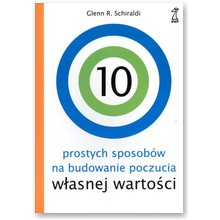 10 prostych sposob�w na budowanie poczucia w�asnej warto�ci  - Lenn R. Schiraldi