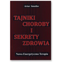 Tajniki choroby i sekrety zdrowia. Nowa Energetyczna Terapia  - Artur Smutko