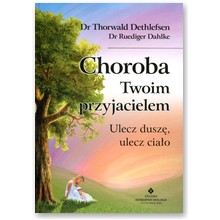 Choroba Twoim przyjacielem - ulecz dusz�, ulecz cia�o - Dr Thorwald Dethlefsen, Dr Ruediger Dahlke