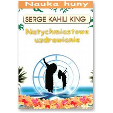 Natychmiastowe uzdrawianie. Nauka huny - Serge Kahili King