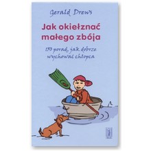 Jak okie�zna� ma�ego zb�ja. 150 porad, jak dobrze wychowa� ch�opca - Gerald Drews