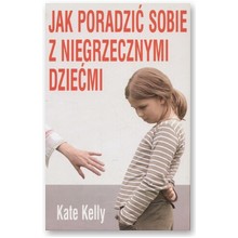 Jak poradzi� sobie z niegrzecznymi dzie�mi - Kate Kelly
