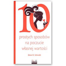 10 prostych sposob�w na budowanie poczucia w�asnej warto�ci  - Glenn R. Schiraldi