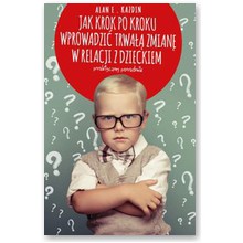 Jak krok po kroku wprowadzi� trwa�� zmian� w relacji z dzieckiem  - Alan E .Kazdin