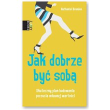 Jak dobrze by� sob�. Skuteczny plan budowania poczucia w�asnej warto�ci - Nathaniel Branden